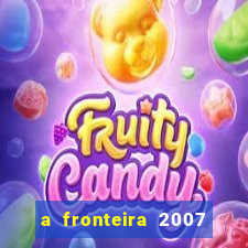 a fronteira 2007 filme completo download